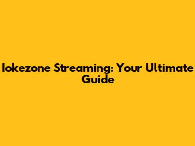 Iokezone Streaming: Your Ultimate Guide