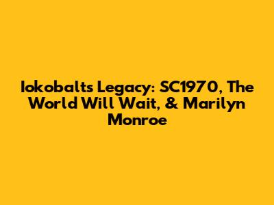Iokobalt's Legacy: SC1970, 'The World Will Wait,' & Marilyn Monroe