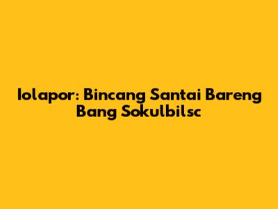 Iolapor: Bincang Santai Bareng Bang Sokulbilsc
