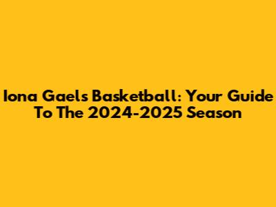 Iona Gaels Basketball: Your Guide To The 2024-2025 Season
