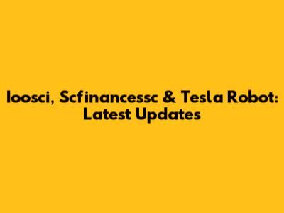 Ioosci, Scfinancessc & Tesla Robot: Latest Updates