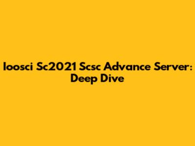 Ioosci Sc2021 Scsc Advance Server: Deep Dive