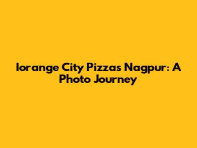 Iorange City Pizzas Nagpur: A Photo Journey
