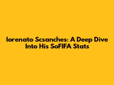 Iorenato Scsanches: A Deep Dive Into His SoFIFA Stats