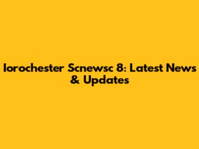 Iorochester Scnewsc 8: Latest News & Updates