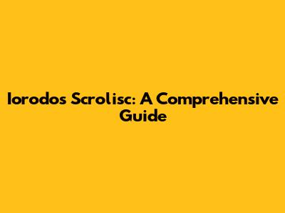 Iorodos Scrolisc: A Comprehensive Guide