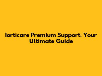 Iorticare Premium Support: Your Ultimate Guide