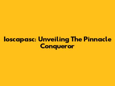 Ioscapasc: Unveiling The Pinnacle Conqueror