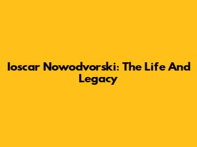 Ioscar Nowodvorski: The Life And Legacy