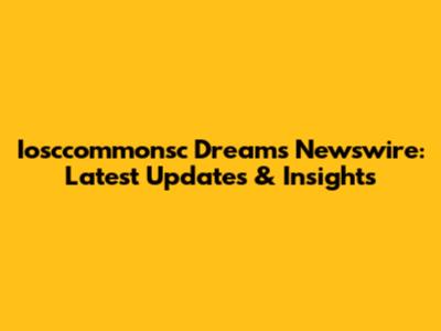 Iosccommonsc Dreams Newswire: Latest Updates & Insights