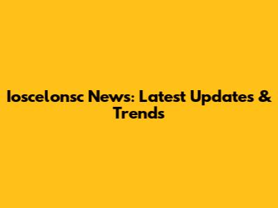 Ioscelonsc News: Latest Updates & Trends