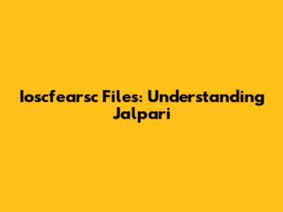 Ioscfearsc Files: Understanding Jalpari