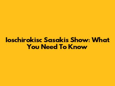 Ioschirokisc Sasaki's Show: What You Need To Know