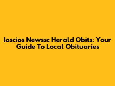 Ioscios Newssc Herald Obits: Your Guide To Local Obituaries