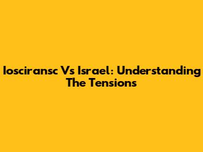 Iosciransc Vs Israel: Understanding The Tensions