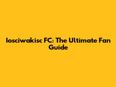 Iosciwakisc FC: The Ultimate Fan Guide