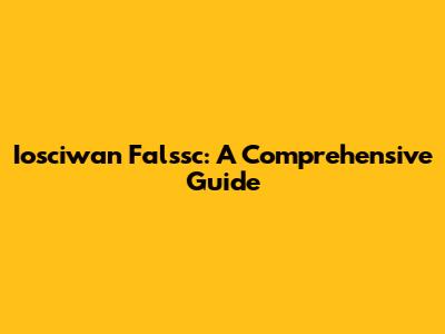 Iosciwan Falssc: A Comprehensive Guide