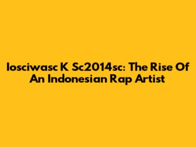 Iosciwasc K Sc2014sc: The Rise Of An Indonesian Rap Artist