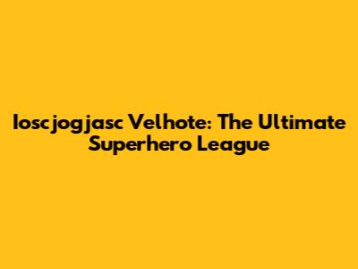 Ioscjogjasc Velhote: The Ultimate Superhero League