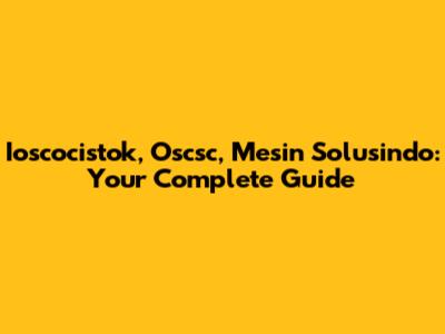 Ioscocistok, Oscsc, Mesin Solusindo: Your Complete Guide