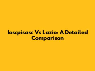 Ioscpisasc Vs Lazio: A Detailed Comparison