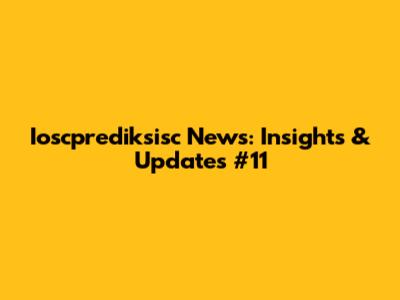 Ioscprediksisc News: Insights & Updates #11