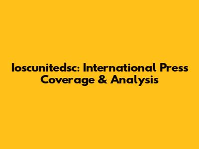 Ioscunitedsc: International Press Coverage & Analysis