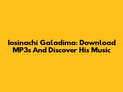 Iosinachi Galadima: Download MP3s And Discover His Music