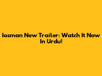Iosman New Trailer: Watch It Now In Urdu!