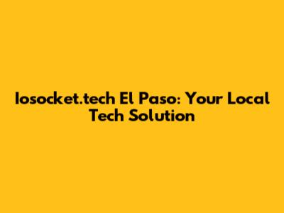 Iosocket.tech El Paso: Your Local Tech Solution