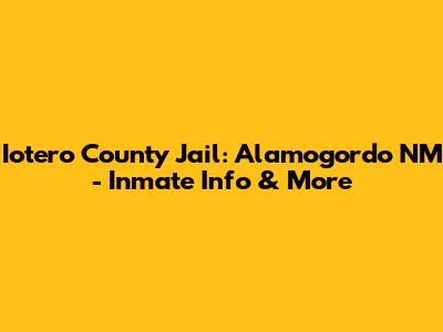 Iotero County Jail: Alamogordo NM - Inmate Info & More