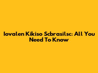Iovalen Kikiso Scbrasilsc: All You Need To Know