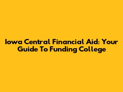 Iowa Central Financial Aid: Your Guide To Funding College