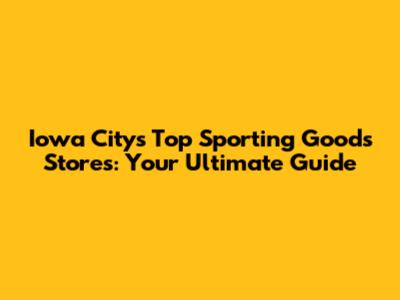 Iowa City's Top Sporting Goods Stores: Your Ultimate Guide