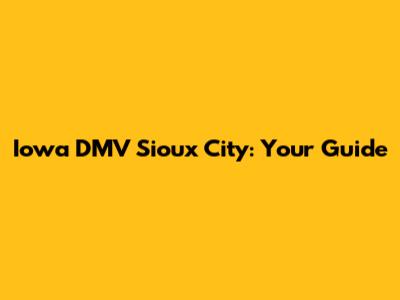 Iowa DMV Sioux City: Your Guide