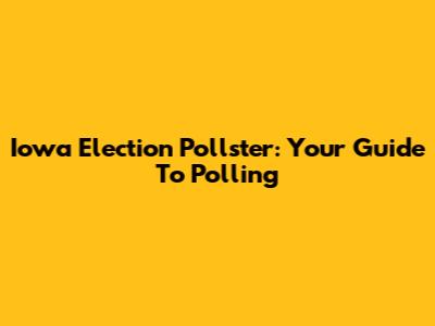 Iowa Election Pollster: Your Guide To Polling