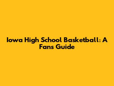 Iowa High School Basketball: A Fan's Guide