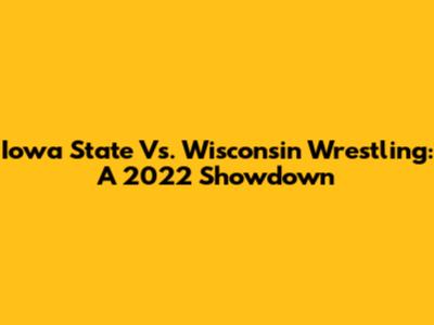 Iowa State Vs. Wisconsin Wrestling: A 2022 Showdown