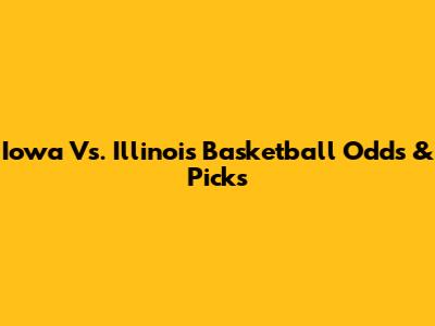Iowa Vs. Illinois Basketball Odds & Picks