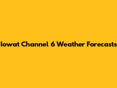 Iowat Channel 6 Weather Forecasts