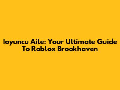 Ioyuncu Aile: Your Ultimate Guide To Roblox Brookhaven