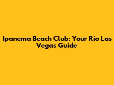 Ipanema Beach Club: Your Rio Las Vegas Guide