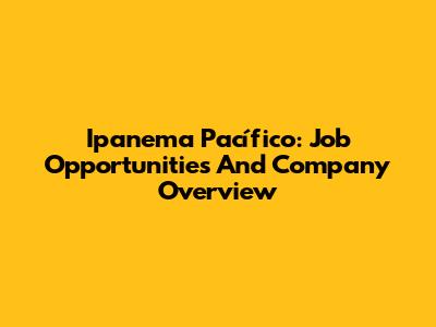 Ipanema Pacífico: Job Opportunities And Company Overview