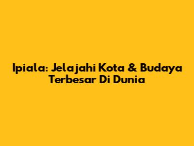 Ipiala: Jelajahi Kota & Budaya Terbesar Di Dunia