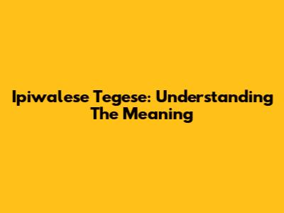 Ipiwalese Tegese: Understanding The Meaning