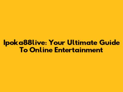 Ipoka88live: Your Ultimate Guide To Online Entertainment