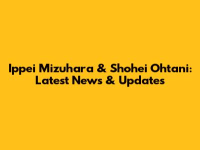 Ippei Mizuhara & Shohei Ohtani: Latest News & Updates