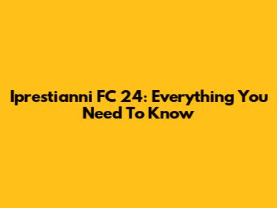 Iprestianni FC 24: Everything You Need To Know