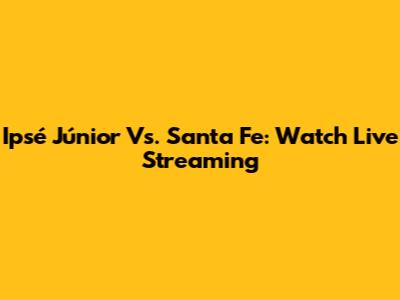 Ipsé Júnior Vs. Santa Fe: Watch Live Streaming