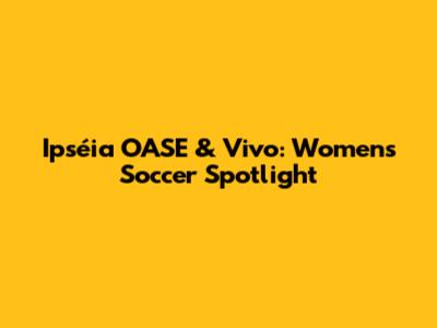 Ipséia OASE & Vivo: Women's Soccer Spotlight